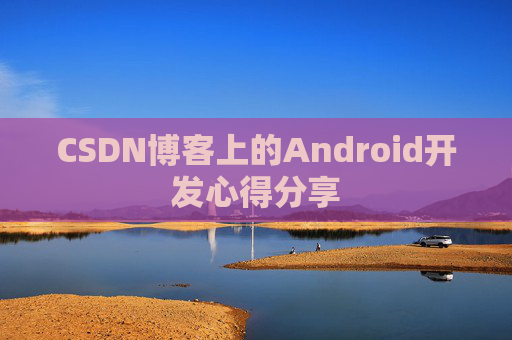 CSDN博客上的Android开发心得分享